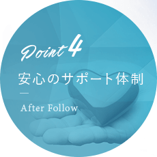 point04 安心のサポート体制　After Follow
